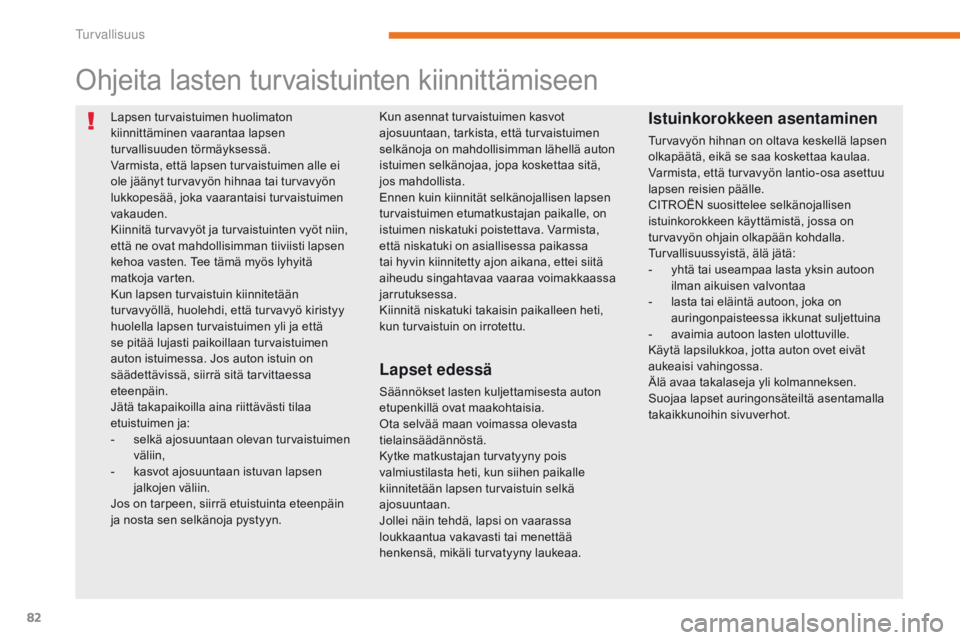 CITROEN C-ZERO 2017  Omistajan Käsikirjat (in Finnish) 82
C-Zero_fi_Chap05_securite_ed01-2016
Lapsen turvaistuimen huolimaton 
kiinnittäminen vaarantaa lapsen 
turvallisuuden törmäyksessä.
Varmista, että lapsen turvaistuimen alle ei 
ole jäänyt tur