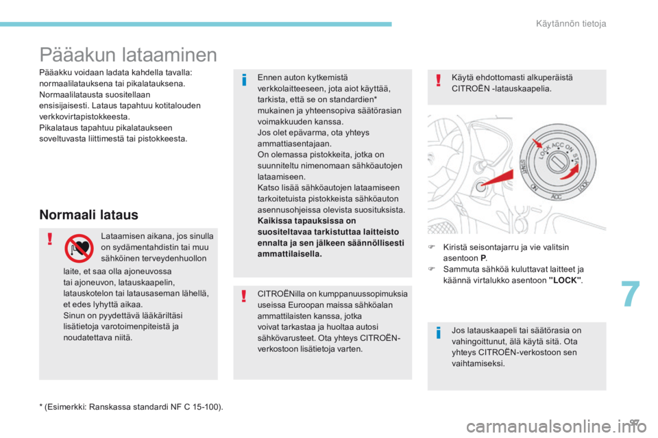 CITROEN C-ZERO 2017  Omistajan Käsikirjat (in Finnish) 97
Pääakun lataaminen
Normaali lataus
Lataamisen aikana, jos sinulla 
on sydämentahdistin tai muu 
sähköinen terveydenhuollon F
 K iristä seisontajarru ja vie valitsin 
asentoon
 P .
F

 
S
 amm