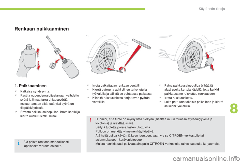CITROEN C-ZERO 2016  Omistajan Käsikirjat (in Finnish) 99
C-zero_fi_Chap08_info-pratiques_ed01-2014
Renkaan paikkaaminen
1. Paikkaaminen
F Katkaise sytytysvirta.
F  ra stita nopeudenrajoitustarraan vaihdettu 
pyörä ja liimaa tarra ohjauspyörään 
muis