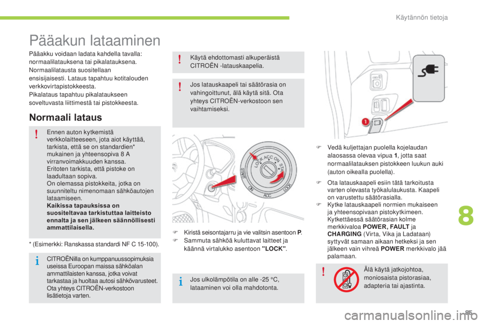 CITROEN C-ZERO 2016 Omistajan Käsikirjat (in Finnish) 85
C-zero_fi_Chap08_info-pratiques_ed01-2014
Pääakun lataaminen
F Vedä kuljettajan puolella kojelaudan alaosassa olevaa vipua 1 , jotta saat
normaalilatauksen pistokkeen luukun auki
(auton oikeal CITROEN C-ZERO 2016 Omistajan Käsikirjat (in Finnish) 85
C-zero_fi_Chap08_info-pratiques_ed01-2014
Pääakun lataaminen
F Vedä kuljettajan puolella kojelaudan alaosassa olevaa vipua 1 , jotta saat
normaalilatauksen pistokkeen luukun auki
(auton oikeal