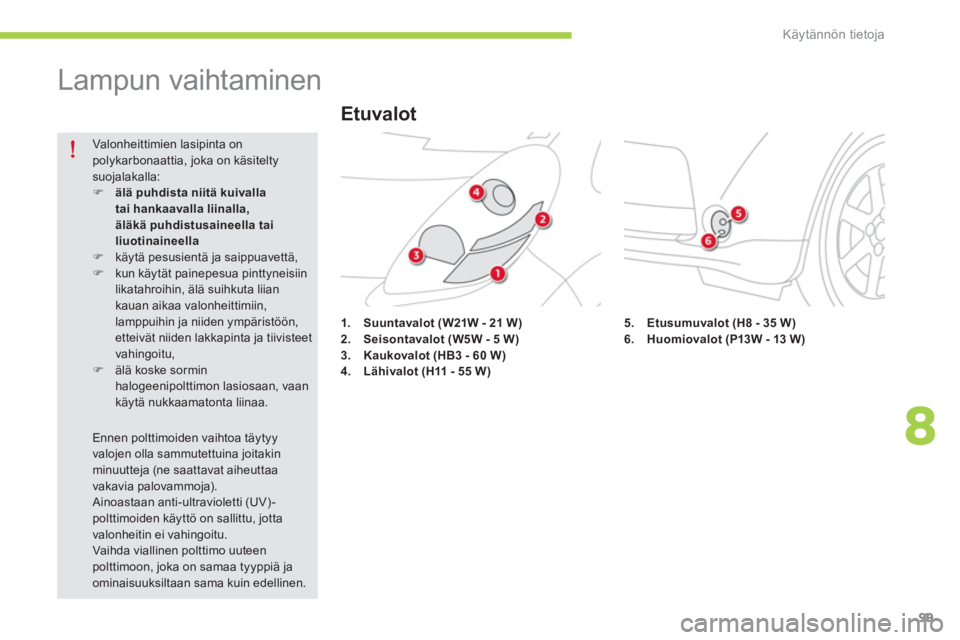 CITROEN C-ZERO 2014  Omistajan Käsikirjat (in Finnish) 8
Käytännön tietoja
99
   
 
 
 
 
 
 
 
 
Lampun vaihtaminen 
1.Suuntavalot 
  (W21W - 21 W)2.Seisontavalot (W5W - 5 W)3.Kaukovalot (HB3 - 60 W)4.Lähivalot(H11 - 55 W)
 
Valonheittimien lasipinta