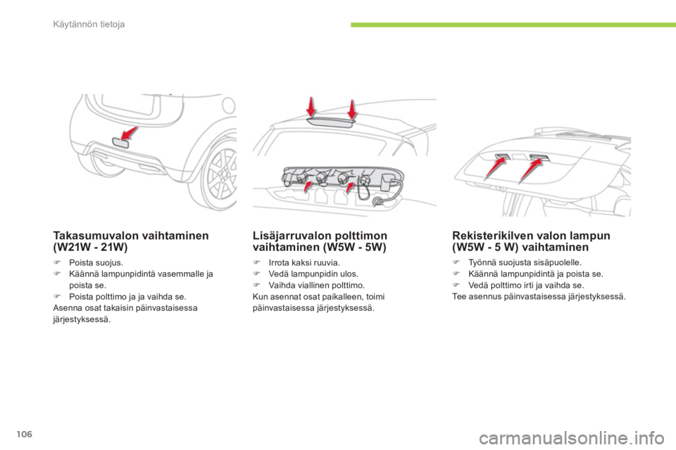 CITROEN C-ZERO 2014  Omistajan Käsikirjat (in Finnish) Käytännön tietoja
106
Takasumuvalon vaihtaminen (W21W - 21W)
�)Poista suojus.�)Käännä lampunpidintä vasemmalle ja poista se. �)Poista polttimo ja ja vaihda se.  
 
Asenna osat takaisin päinvas