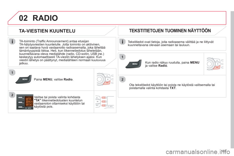 CITROEN C-ZERO 2014 Omistajan Käsikirjat (in Finnish) 02
133
RADIO
Tekstitiedot ovat tietoja, joita radioasema välittää ja ne liittyvätkuunneltavana olevaan asemaan tai lauluun.
Kun radio näkyy ruudulla, paina MENUja valitseRadio.
Ota te CITROEN C-ZERO 2014 Omistajan Käsikirjat (in Finnish) 02
133
RADIO
Tekstitiedot ovat tietoja, joita radioasema välittää ja ne liittyvätkuunneltavana olevaan asemaan tai lauluun.
Kun radio näkyy ruudulla, paina MENUja valitseRadio.
Ota te
