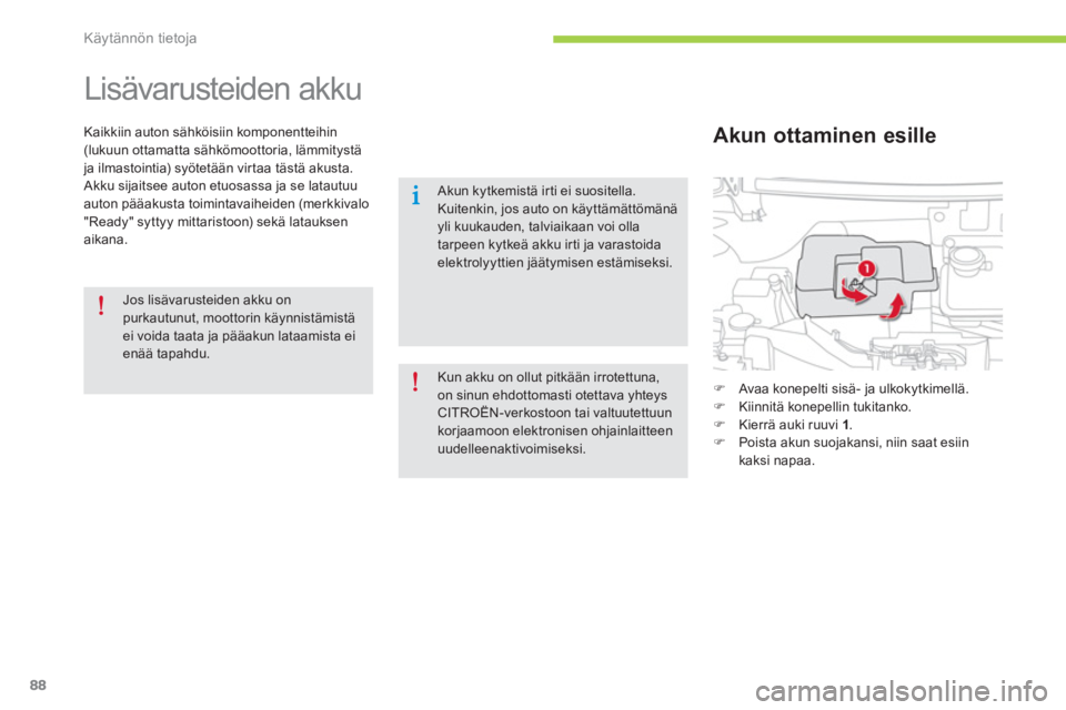 CITROEN C-ZERO 2014  Omistajan Käsikirjat (in Finnish) Käytännön tietoja
88
   
 
 
 
Lisävarusteiden akku 
Kaikkiin auton sähköisiin komponentteihin(lukuun ottamatta sähkömoottoria, lämmitystä ja ilmastointia) syötetään virtaa tästä akusta