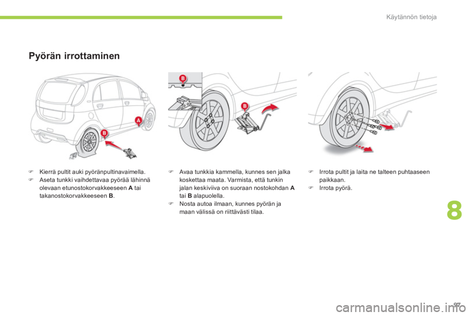 CITROEN C-ZERO 2014  Omistajan Käsikirjat (in Finnish) 8
Käytännön tietoja
97
�)   Kierrä pultit auki pyöränpultinavaimella. �) 
  Aseta tunkki vaihdettavaa pyörää lähinnä olevaan etunostokorvakkeeseen A 
 tai 
takanostokorvakkeeseen B .   
 
P