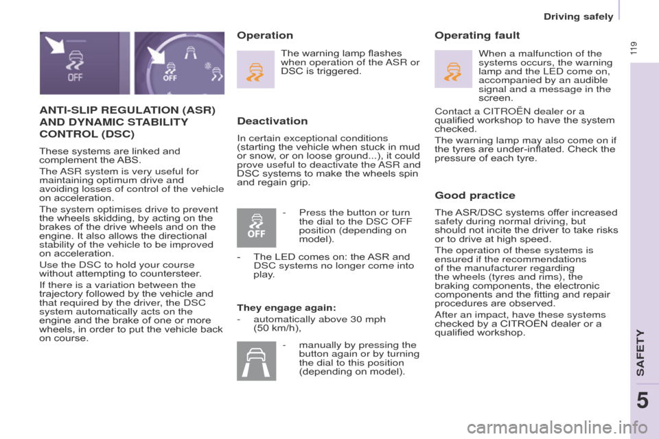 Citroen BERLINGO 2017 2.G Owners Manual  11 9
Berlingo2VP_en_Chap05_Securite_ed02-2016
Driving safely
ANTI-SLIP REGULATION  (ASR) 
AND

  DYNAMIC   STABILITY
 
CONTROL (DSC)
These systems are linked and complement  the  ABS.
The 
ASR