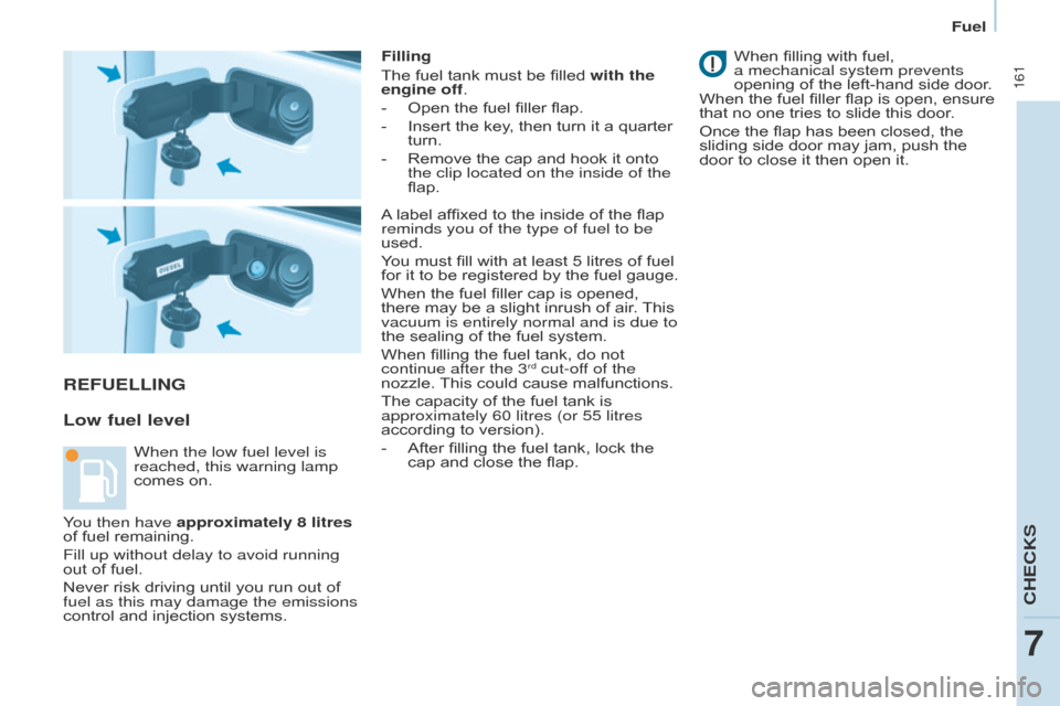 Citroen BERLINGO 2017 2.G Owners Manual  161
Berlingo2VP_en_Chap07_Verification_ed02-2016Berlingo2VP_en_Chap07_Verification_ed02-2016
REFUELLING
Low fuel level
Filling
The  fuel   tank   must   be   filled   with the 
engine off.
-
 