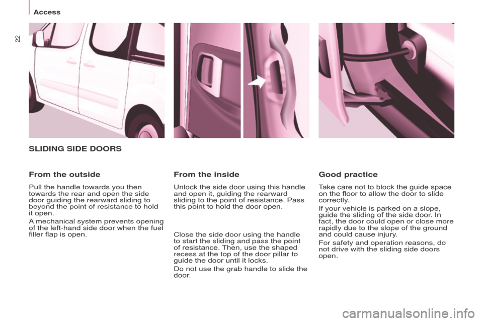 Citroen BERLINGO 2017 2.G Owners Manual 22
Berlingo2VP_en_Chap03_Pret-a-partir_ed02-2016
SLIDING SIDE DOORS
From the outside
Pull the handle towards you then 
towards the rear and open the side 
door guiding the rearward sliding to 
beyond 