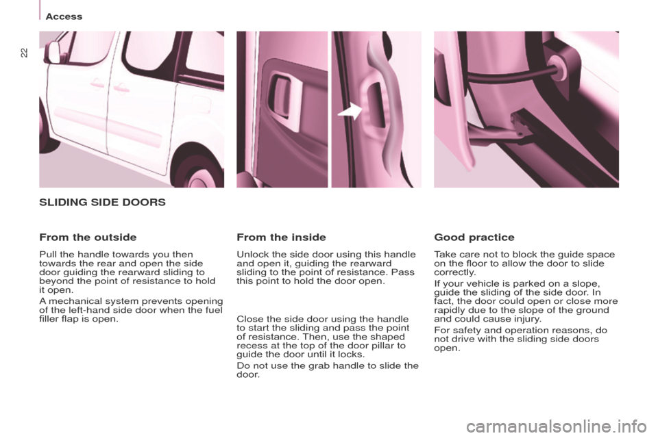 Citroen BERLINGO 2017 2.G Owners Guide 22
Berlingo2VP_en_Chap03_Pret-a-partir_ed02-2016
SLIDING SIDE DOORS
From the outside
Pull the handle towards you then
towards the rear and open the side
door guiding the rearward sliding to
beyond Citroen BERLINGO 2017 2.G Owners Guide 22
Berlingo2VP_en_Chap03_Pret-a-partir_ed02-2016
SLIDING SIDE DOORS
From the outside
Pull the handle towards you then
towards the rear and open the side
door guiding the rearward sliding to
beyond