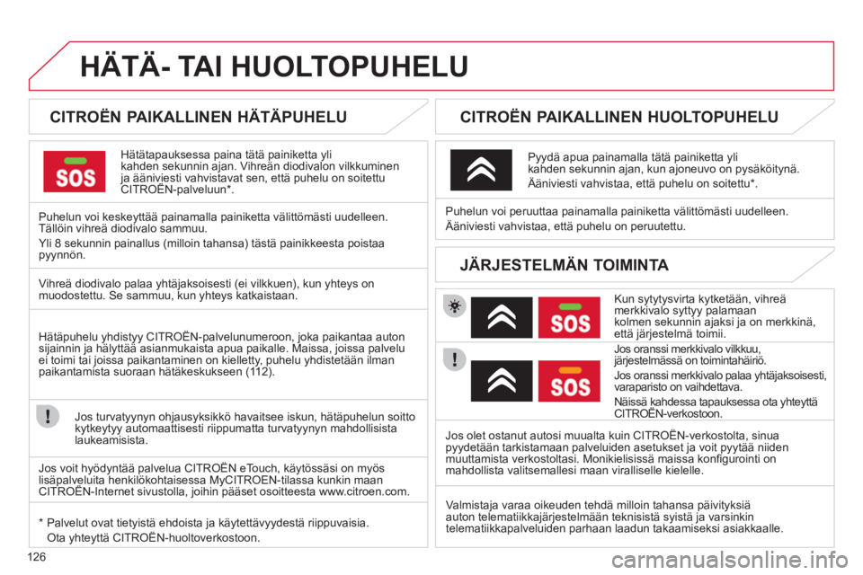 CITROEN C-ZERO 2011  Omistajan Käsikirjat (in Finnish) 126
HÄTÄ- TAI HUOLTOPUHELU
   
 
 
 
 
 
 
CITROËN PAIKALLINEN HÄTÄPUHELU  
Hätätapauksessa paina tätä painiketta ylikahden sekunnin ajan. Vihreän diodivalon vilkkuminenja ääniviesti vahvi
