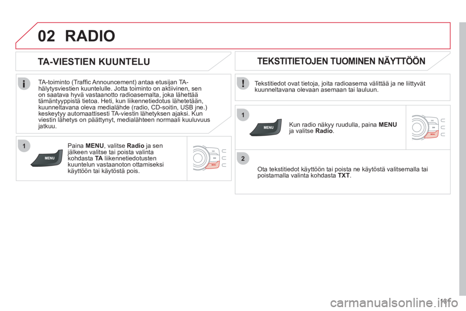 CITROEN C-ZERO 2011 Omistajan Käsikirjat (in Finnish) 1
2
02
1
131
RADIO
Tekstitiedot ovat tietoja, joita radioasema välittää ja ne liittyvätkuunneltavana olevaan asemaan tai lauluun.
Kun radio näkyy ruudulla, paina MENUja valitseRadio.
CITROEN C-ZERO 2011 Omistajan Käsikirjat (in Finnish) 1
2
02
1
131
RADIO
Tekstitiedot ovat tietoja, joita radioasema välittää ja ne liittyvätkuunneltavana olevaan asemaan tai lauluun.
Kun radio näkyy ruudulla, paina MENUja valitseRadio.