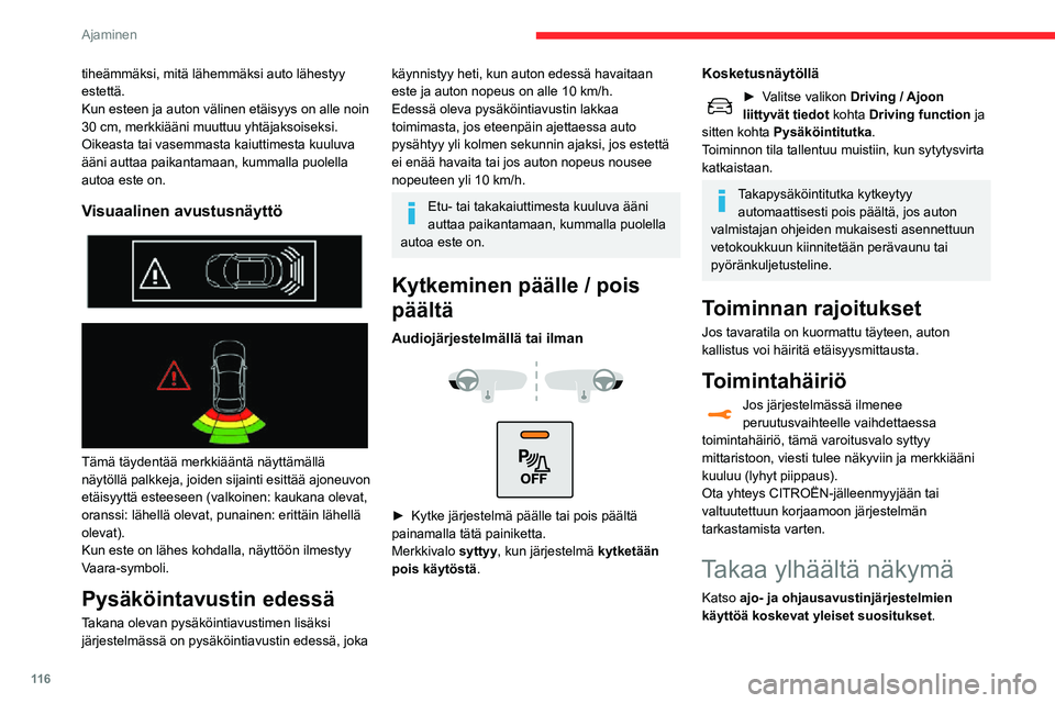 CITROEN C3 AIRCROSS 2021  Omistajan Käsikirjat (in Finnish) 11 6
Ajaminen
tiheämmäksi, mitä lähemmäksi auto lähestyy 
estettä.
Kun esteen ja auton välinen etäisyys on alle noin 
30 cm, merkkiääni muuttuu yhtäjaksoiseksi.
Oikeasta tai vasemmasta kai