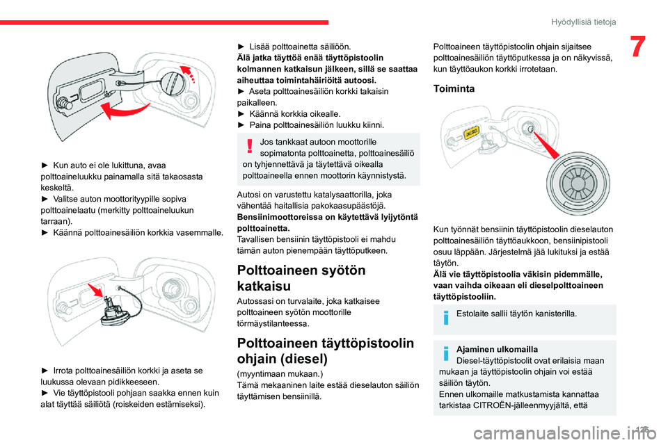 CITROEN C3 AIRCROSS 2021 Omistajan Käsikirjat (in Finnish) 125
Hyödyllisiä tietoja
7
► Kun auto ei ole lukittuna, avaa polttoaineluukku painamalla sitä takaosasta
keskeltä.
► Valitse auton moottorityypille sopiva polttoainelaatu (merkitty polttoain CITROEN C3 AIRCROSS 2021 Omistajan Käsikirjat (in Finnish) 125
Hyödyllisiä tietoja
7
► Kun auto ei ole lukittuna, avaa polttoaineluukku painamalla sitä takaosasta
keskeltä.
► Valitse auton moottorityypille sopiva polttoainelaatu (merkitty polttoain