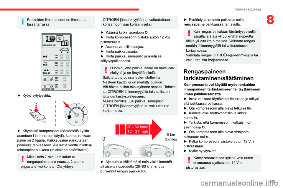 CITROEN C3 AIRCROSS 2021 Omistajan Käsikirjat (in Finnish) 143
Häiriön sattuessa
8Renkaiden ilmanpaineet on ilmoitettu
tässä tarrassa.
â–º Kytke sytytysvirta.
► Käynnistä kompressori kääntämällä kytkin asentoon I ja anna sen käydä, kunn CITROEN C3 AIRCROSS 2021 Omistajan Käsikirjat (in Finnish) 143
Häiriön sattuessa
8Renkaiden ilmanpaineet on ilmoitettu
tässä tarrassa.
â–º Kytke sytytysvirta.
► Käynnistä kompressori kääntämällä kytkin asentoon I ja anna sen käydä, kunn