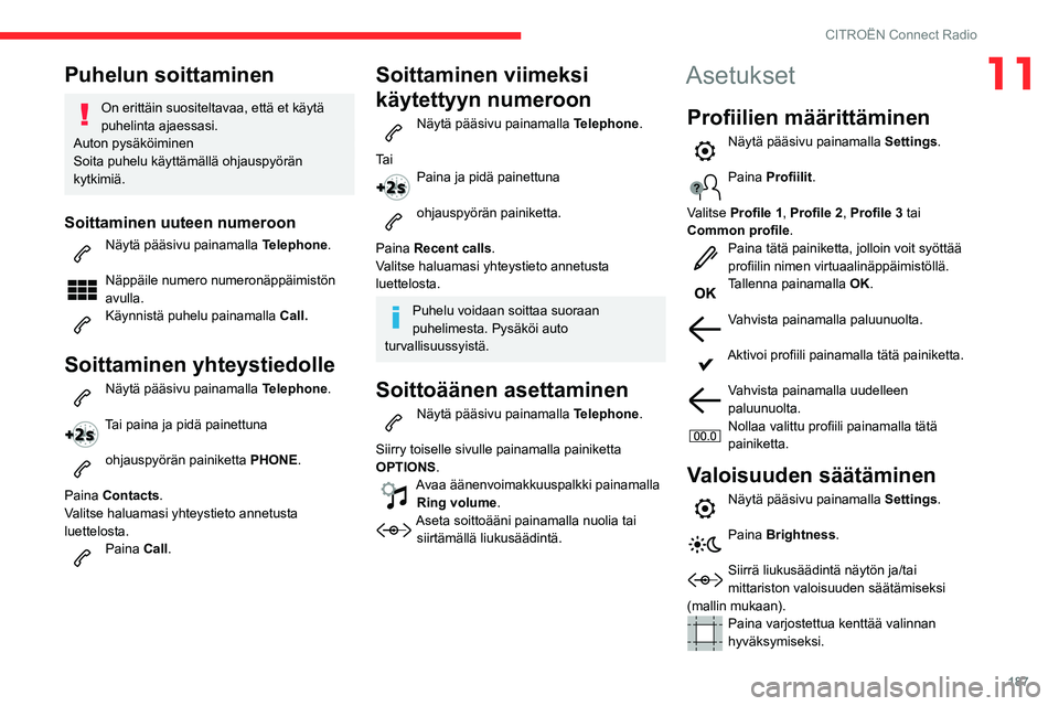 CITROEN C3 AIRCROSS 2021 Omistajan Käsikirjat (in Finnish) 187
CITROËN Connect Radio
11Puhelun soittaminen
On erittäin suositeltavaa, että et käytä
puhelinta ajaessasi.
Auton pysäköiminen
Soita puhelu käyttämällä ohjauspyörän
kytkimiä.
Soittam CITROEN C3 AIRCROSS 2021 Omistajan Käsikirjat (in Finnish) 187
CITROËN Connect Radio
11Puhelun soittaminen
On erittäin suositeltavaa, että et käytä
puhelinta ajaessasi.
Auton pysäköiminen
Soita puhelu käyttämällä ohjauspyörän
kytkimiä.
Soittam