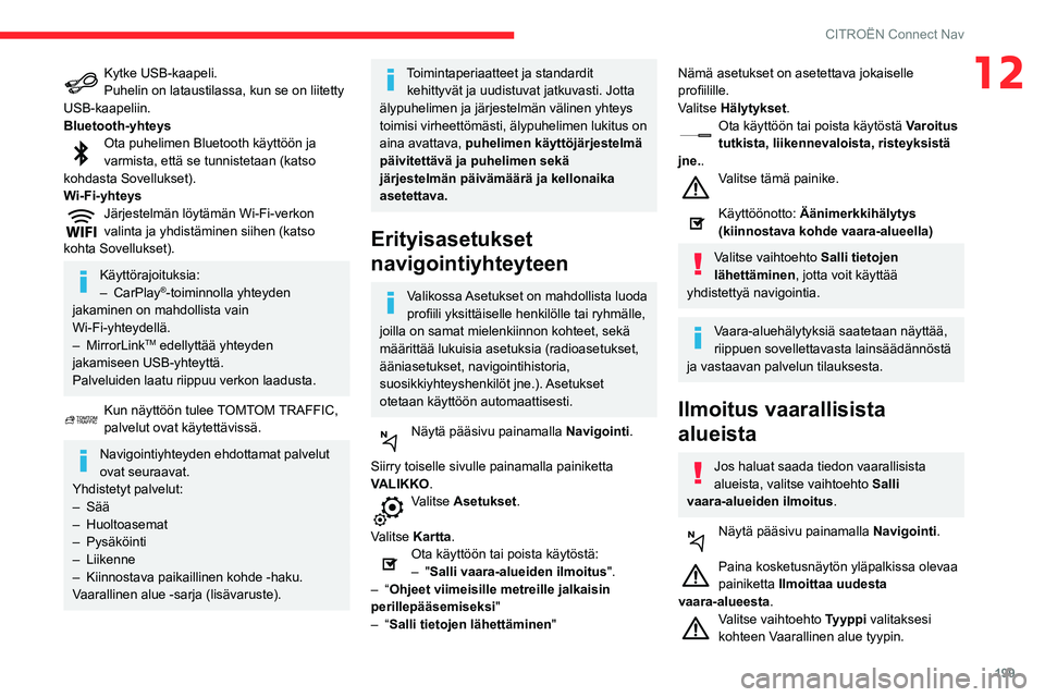 CITROEN C3 AIRCROSS 2021  Omistajan Käsikirjat (in Finnish) 199
CITROËN Connect Nav
12Kytke USB-kaapeli.Puhelin on lataustilassa, kun se on liitetty 
USB-kaapeliin.
Bluetooth-yhteys
Ota puhelimen Bluetooth käyttöön ja varmista, että se tunnistetaan (katso