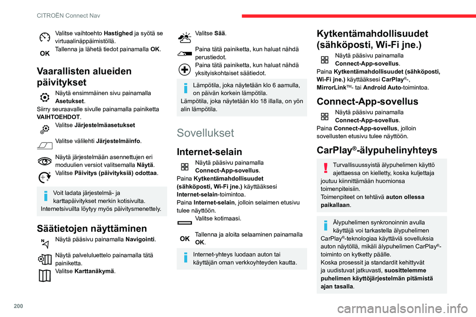 CITROEN C3 AIRCROSS 2021  Omistajan Käsikirjat (in Finnish) 200
CITROËN Connect Nav
Katso yhteensopivien älypuhelinmallien luettelo automerkin oman maasi 
verkkosivustolta.
Yhdistä USB-kaapeli. Älypuhelin on lataustilassa, kun se on liitetty 
USB-kaapelill