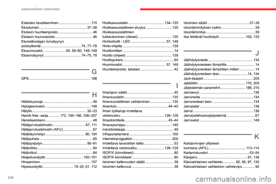 CITROEN C3 AIRCROSS 2021 Omistajan Käsikirjat (in Finnish) 216
Aakkosellinen hakemisto
Esteiden havaitseminen 11 5Etuistuimet 37–38Etulasin huurteenpoisto 46Etulasin huurunpoisto 46Etumatkustajan turvatyynyn poiskytkentä 74, 77–78Etusumuvalot CITROEN C3 AIRCROSS 2021 Omistajan Käsikirjat (in Finnish) 216
Aakkosellinen hakemisto
Esteiden havaitseminen 11 5Etuistuimet 37–38Etulasin huurteenpoisto 46Etulasin huurunpoisto 46Etumatkustajan turvatyynyn poiskytkentä 74, 77–78Etusumuvalot