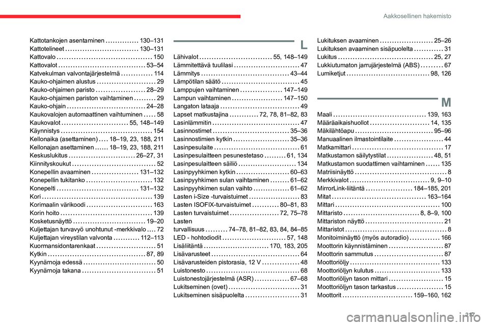 CITROEN C3 AIRCROSS 2021 Omistajan Käsikirjat (in Finnish) 217
Aakkosellinen hakemisto
Kattotankojen asentaminen 130–131Kattotelineet 130–131Kattovalo 150Kattovalot 53–54Katvekulman valvontajärjestelmä 11 4Kauko-ohjaimen alustus 29Kauko-oh CITROEN C3 AIRCROSS 2021 Omistajan Käsikirjat (in Finnish) 217
Aakkosellinen hakemisto
Kattotankojen asentaminen 130–131Kattotelineet 130–131Kattovalo 150Kattovalot 53–54Katvekulman valvontajärjestelmä 11 4Kauko-ohjaimen alustus 29Kauko-oh