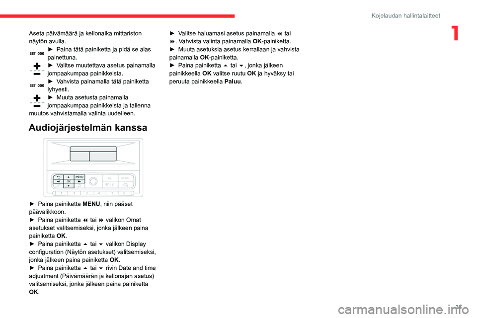 CITROEN C3 AIRCROSS 2021  Omistajan Käsikirjat (in Finnish) 23
Kojelaudan hallintalaitteet
1Aseta päivämäärä ja kellonaika mittariston 
näytön avulla.
► Paina tätä painiketta ja pidä se alas painettuna.► Valitse muutettava asetus painamalla jompa