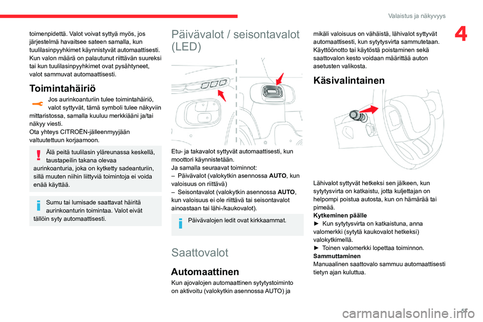 CITROEN C3 AIRCROSS 2021 Omistajan Käsikirjat (in Finnish) 57
Valaistus ja näkyvyys
4toimenpidettä. Valot voivat syttyä myös, jos
järjestelmä havaitsee sateen samalla, kun
tuulilasinpyyhkimet käynnistyvät automaattisesti.
Kun valon määrä on palau CITROEN C3 AIRCROSS 2021 Omistajan Käsikirjat (in Finnish) 57
Valaistus ja näkyvyys
4toimenpidettä. Valot voivat syttyä myös, jos
järjestelmä havaitsee sateen samalla, kun
tuulilasinpyyhkimet käynnistyvät automaattisesti.
Kun valon määrä on palau