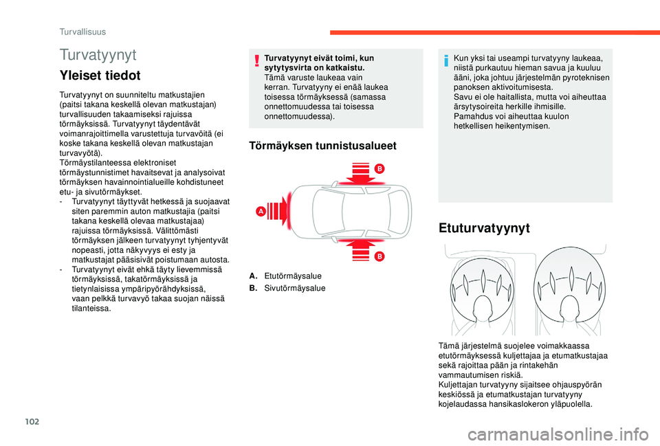 CITROEN C3 AIRCROSS 2019  Omistajan Käsikirjat (in Finnish) 102
Tu r v a t y y n y t
Yleiset tiedot
Turvatyynyt on suunniteltu matkustajien 
(paitsi takana keskellä olevan matkustajan) 
turvallisuuden takaamiseksi rajuissa 
törmäyksissä. Turvatyynyt täyde