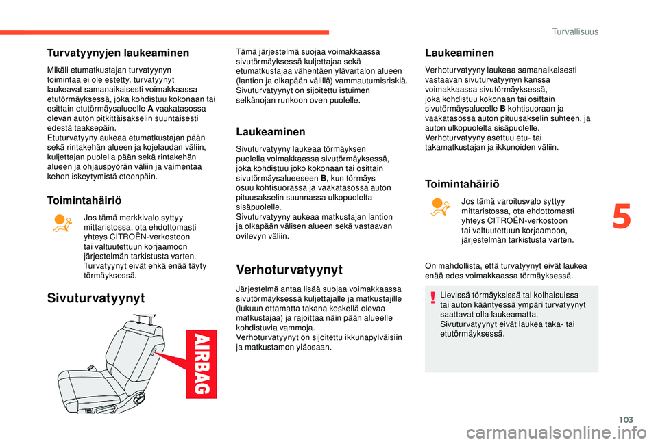 CITROEN C3 AIRCROSS 2019  Omistajan Käsikirjat (in Finnish) 103
Turvatyynyjen laukeaminen
Mikäli etumatkustajan turvatyynyn 
toimintaa ei ole estetty, tur vatyynyt 
laukeavat samanaikaisesti voimakkaassa 
etutörmäyksessä, joka kohdistuu kokonaan tai 
ositt