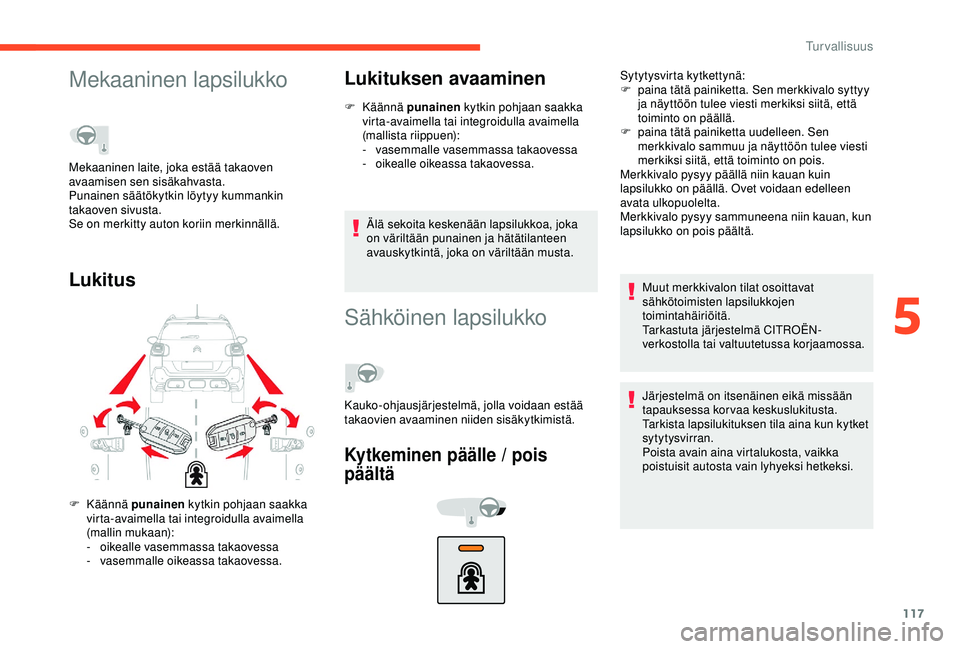 CITROEN C3 AIRCROSS 2019  Omistajan Käsikirjat (in Finnish) 117
Mekaaninen lapsilukko
LukitusLukituksen avaaminen
F Käännä 
p unainen kytkin pohjaan saakka 
virta-avaimella tai integroidulla avaimella 
(mallista riippuen):
-
 v

asemmalle vasemmassa takaove