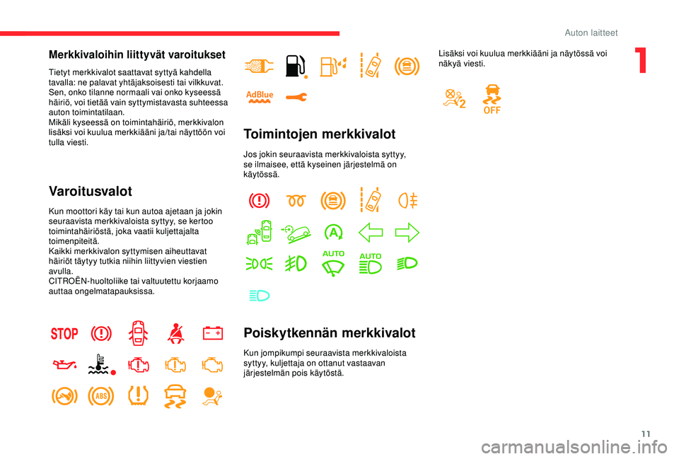 CITROEN C3 AIRCROSS 2019  Omistajan Käsikirjat (in Finnish) 11
Merkkivaloihin liittyvät varoitukset
Tietyt merkkivalot saattavat syttyä kahdella 
tavalla: ne palavat yhtäjaksoisesti tai vilkkuvat.
Sen, onko tilanne normaali vai onko kyseessä 
häiriö, voi