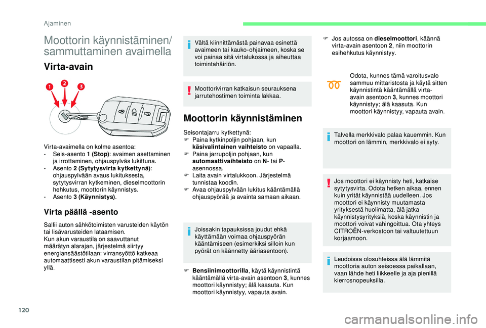 CITROEN C3 AIRCROSS 2019  Omistajan Käsikirjat (in Finnish) 120
Moottorin käynnistäminen/
sammuttaminen avaimella
Virta-avain
Virta päällä -asento
Sallii auton sähkötoimisten varusteiden käytön 
tai lisävarusteiden lataamisen.
Kun akun varaustila on 