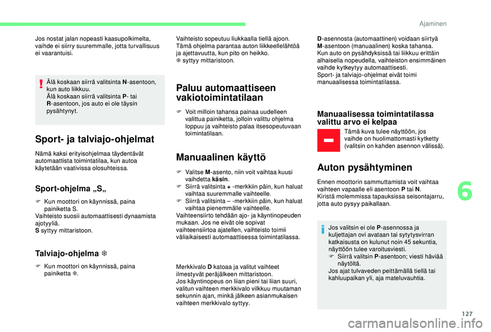 CITROEN C3 AIRCROSS 2019  Omistajan Käsikirjat (in Finnish) 127
Jos nostat jalan nopeasti kaasupolkimelta, 
vaihde ei siirry suuremmalle, jotta turvallisuus 
ei vaarantuisi.Älä koskaan siirrä valitsinta N -asentoon, 
kun auto liikkuu.
Älä koskaan siirrä 
