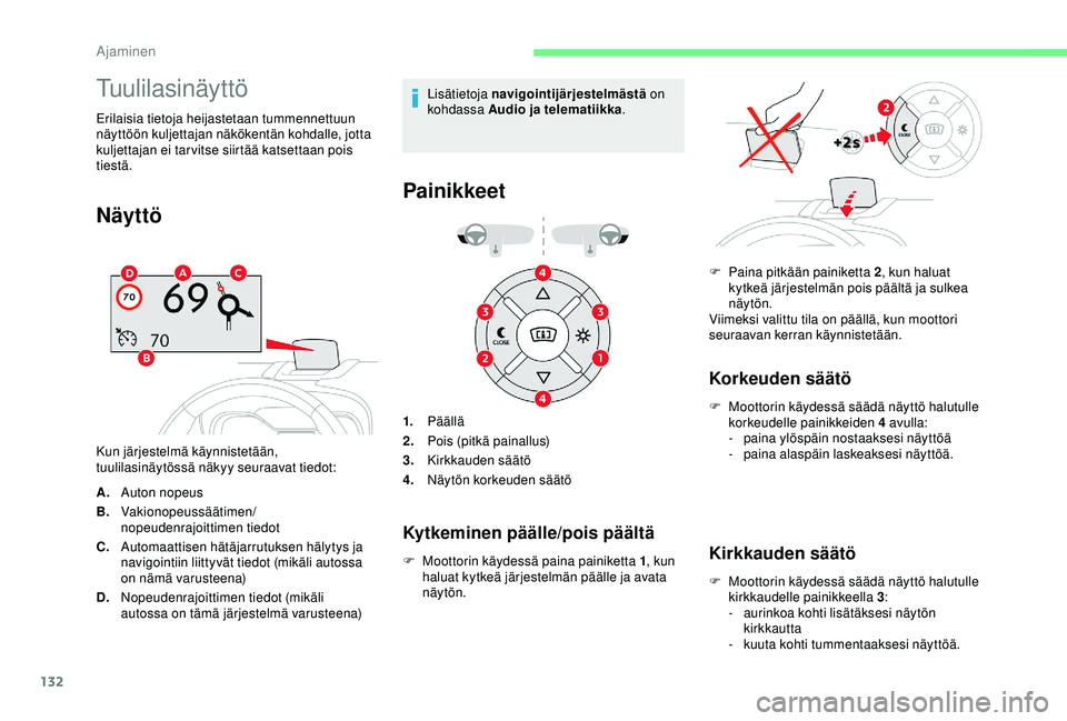 CITROEN C3 AIRCROSS 2019  Omistajan Käsikirjat (in Finnish) 132
Tuulilasinäyttö
Erilaisia tietoja heijastetaan tummennettuun 
näyttöön kuljettajan näkökentän kohdalle, jotta 
kuljettajan ei tarvitse siirtää katsettaan pois 
tiestä.
Näyttö
Kun jär