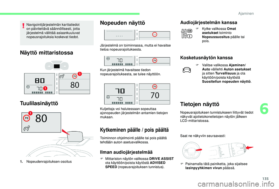 CITROEN C3 AIRCROSS 2019  Omistajan Käsikirjat (in Finnish) 135
Navigointijärjestelmän karttatiedot 
on päivitettävä säännöllisesti, jotta 
järjestelmä välittää asiaankuuluvat 
nopeusrajoituksia koskevat tiedot.
Näyttö mittaristossa
Tuulilasinä