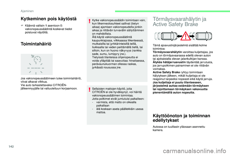 CITROEN C3 AIRCROSS 2019  Omistajan Käsikirjat (in Finnish) 142
Kytkeminen pois käytöstä
F Käännä valitsin 1 asentoon 0: vakionopeussäädintä koskevat tiedot 
poistuvat näytöltä.
Toimintahäiriö
Jos vakionopeussäätimeen tulee toimintahäiriö, 
v