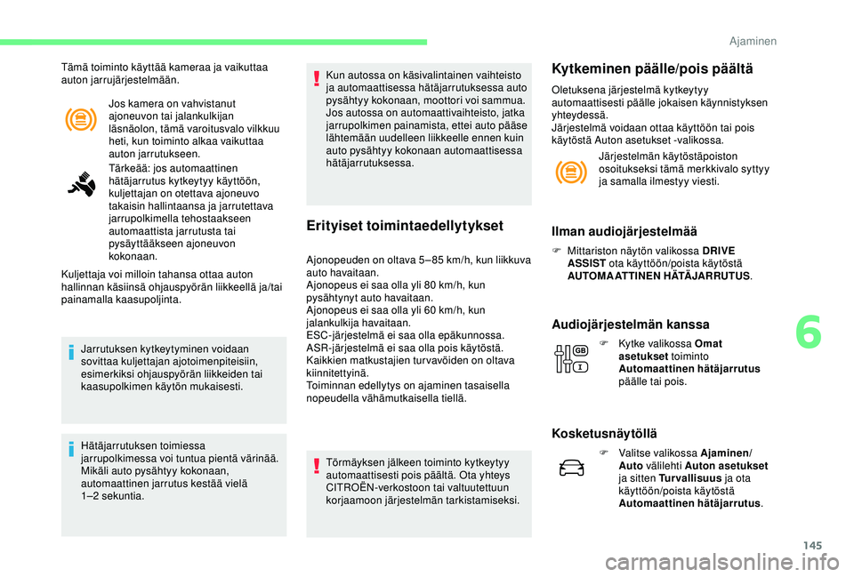 CITROEN C3 AIRCROSS 2019  Omistajan Käsikirjat (in Finnish) 145
Jos kamera on vahvistanut 
ajoneuvon tai jalankulkijan 
läsnäolon, tämä varoitusvalo vilkkuu 
heti, kun toiminto alkaa vaikuttaa 
auton jarrutukseen.
Tämä toiminto käyttää kameraa ja vaik