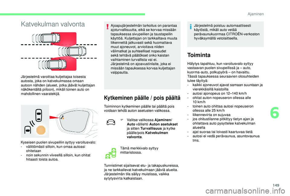 CITROEN C3 AIRCROSS 2019  Omistajan Käsikirjat (in Finnish) 149
Katvekulman valvonta
Järjestelmä varoittaa kuljettajaa toisesta 
autosta, joka on katvekulmassa omaan 
autoon nähden (alueet, jotka jäävät kuljettajan 
näkökentältä piiloon), mikäli toi