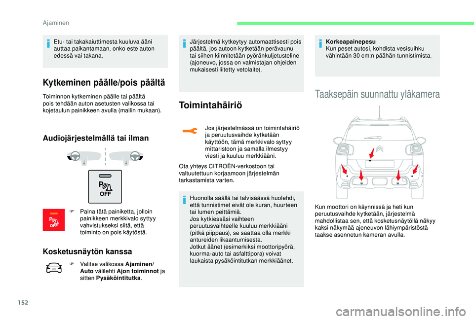 CITROEN C3 AIRCROSS 2019  Omistajan Käsikirjat (in Finnish) 152
Etu- tai takakaiuttimesta kuuluva ääni 
auttaa paikantamaan, onko este auton 
edessä vai takana.
Kytkeminen päälle/pois päältä
Toiminnon kytkeminen päälle tai päältä 
pois tehdään a