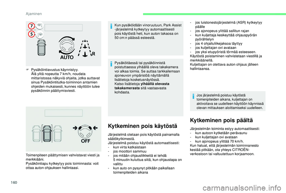 CITROEN C3 AIRCROSS 2019  Omistajan Käsikirjat (in Finnish) 160
F Pysäköintiavustus käynnistyy.Älä ylitä nopeutta 7   km/h, noudata 
mittaristossa näkyviä ohjeita, jotka auttavat 
sinua Pysäköintitutka-toiminnon antamien 
ohjeiden mukaisesti, kunnes 