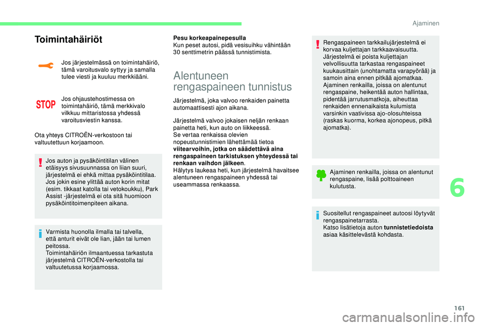 CITROEN C3 AIRCROSS 2019  Omistajan Käsikirjat (in Finnish) 161
Toimintahäiriöt
Jos järjestelmässä on toimintahäiriö, 
tämä varoitusvalo syttyy ja samalla 
tulee viesti ja kuuluu merkkiääni.
Jos ohjaustehostimessa on 
toimintahäiriö, tämä merkki