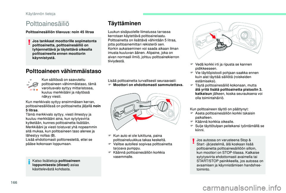 CITROEN C3 AIRCROSS 2019  Omistajan Käsikirjat (in Finnish) 166
Polttoainesäiliö
Polttoainesäiliön tilavuus: noin 45 litraa
Jos tankkaat moottorille sopimatonta 
polttoainetta, polttoainesäiliö on 
tyhjennettävä ja täytettävä oikealla 
polttoaineell