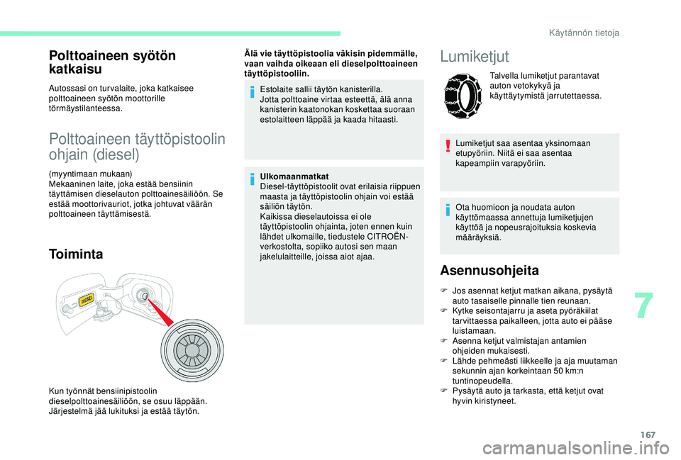 CITROEN C3 AIRCROSS 2019  Omistajan Käsikirjat (in Finnish) 167
Polttoaineen syötön 
katkaisu
Autossasi on turvalaite, joka katkaisee 
polttoaineen syötön moottorille 
törmäystilanteessa.
Polttoaineen täyttöpistoolin 
ohjain (diesel)
(myyntimaan mukaan