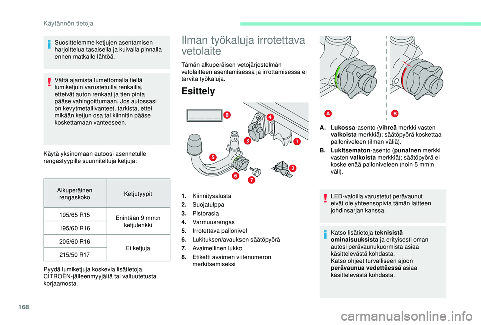 CITROEN C3 AIRCROSS 2019  Omistajan Käsikirjat (in Finnish) 168
Suosittelemme ketjujen asentamisen 
harjoittelua tasaisella ja kuivalla pinnalla 
ennen matkalle lähtöä.
Vältä ajamista lumettomalla tiellä 
lumiketjuin varustetuilla renkailla, 
etteivät a