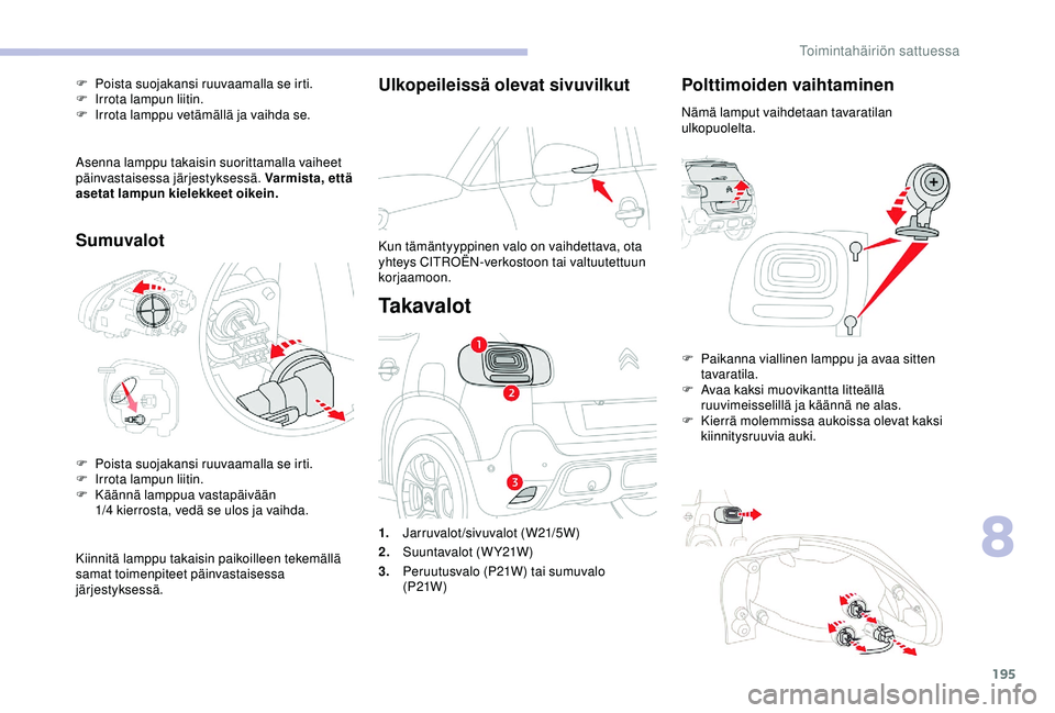 CITROEN C3 AIRCROSS 2019 Omistajan Käsikirjat (in Finnish) 195
Ulkopeileissä olevat sivuvilkut
Kun tämäntyyppinen valo on vaihdettava, ota
yhteys CITROËN-verkostoon tai valtuutettuun
korjaamoon.
Ta k a v a l o t
Polttimoiden vaihtaminen
Nämä lamput va CITROEN C3 AIRCROSS 2019 Omistajan Käsikirjat (in Finnish) 195
Ulkopeileissä olevat sivuvilkut
Kun tämäntyyppinen valo on vaihdettava, ota
yhteys CITROËN-verkostoon tai valtuutettuun
korjaamoon.
Ta k a v a l o t
Polttimoiden vaihtaminen
Nämä lamput va