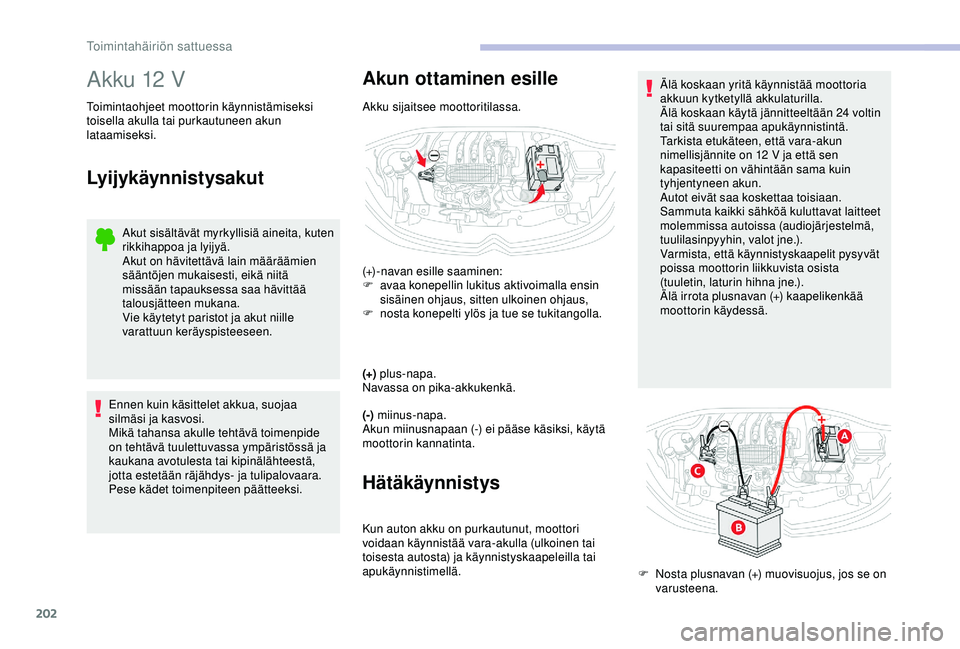 CITROEN C3 AIRCROSS 2019  Omistajan Käsikirjat (in Finnish) 202
Akku 12 V
Toimintaohjeet moottorin käynnistämiseksi 
toisella akulla tai purkautuneen akun 
lataamiseksi.
Lyijykäynnistysakut
Akut sisältävät myrkyllisiä aineita, kuten 
rikkihappoa ja lyij