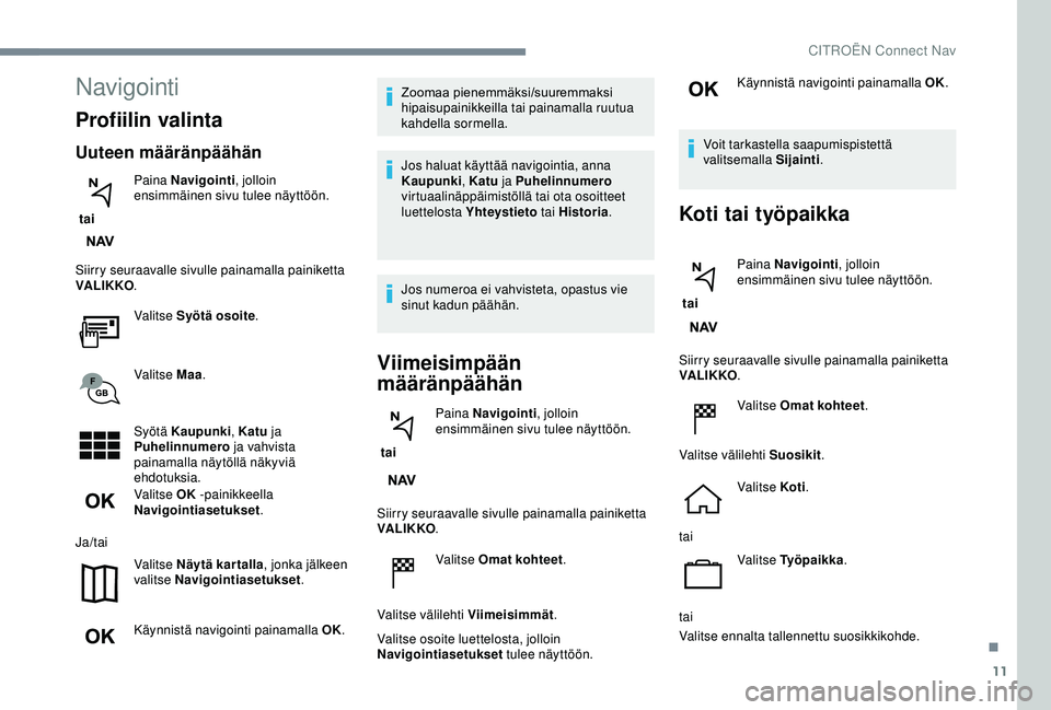 CITROEN C3 AIRCROSS 2019  Omistajan Käsikirjat (in Finnish) 11
Navigointi
Profiilin valinta
Uuteen määränpäähän
 tai Paina Navigointi
, jolloin 
ensimmäinen sivu tulee näyttöön.
Siirry seuraavalle sivulle painamalla painiketta 
VA LI K KO .
Valitse S