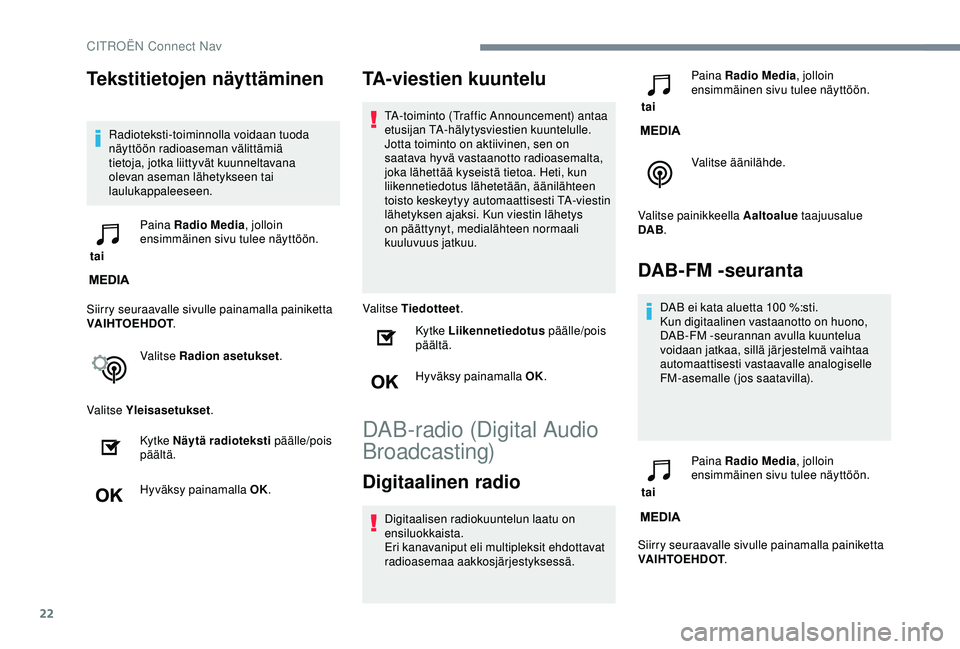 CITROEN C3 AIRCROSS 2019  Omistajan Käsikirjat (in Finnish) 22
Tekstitietojen näyttäminen
Radioteksti-toiminnolla voidaan tuoda 
näyttöön radioaseman välittämiä 
tietoja, jotka liittyvät kuunneltavana 
olevan aseman lähetykseen tai 
laulukappaleeseen