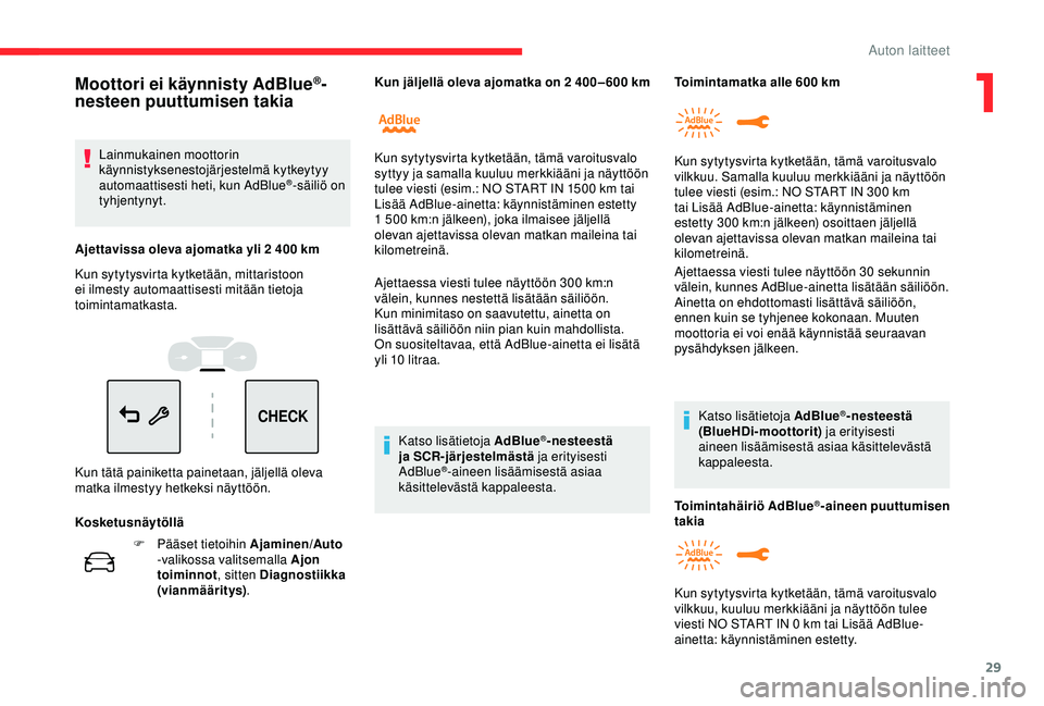 CITROEN C3 AIRCROSS 2019  Omistajan Käsikirjat (in Finnish) 29
CHECK
F Pääset tietoihin Ajaminen/Auto 
-valikossa valitsemalla Ajon 
toiminnot , sitten Diagnostiikka 
(vianmääritys) . Ajettaessa viesti tulee näyttöön 300
  km:n 
välein, kunnes nestett�