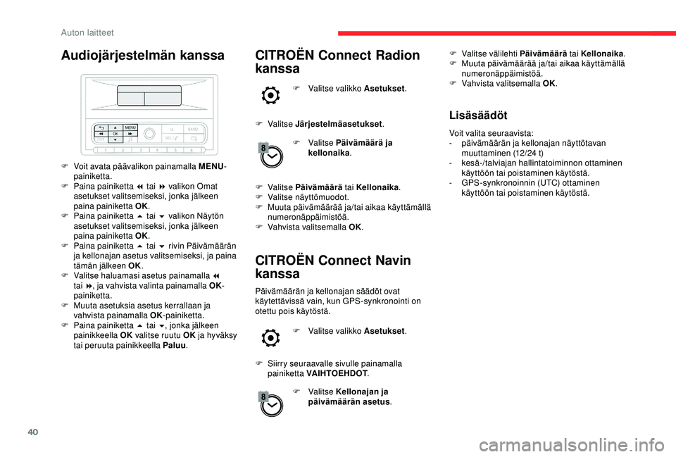 CITROEN C3 AIRCROSS 2019  Omistajan Käsikirjat (in Finnish) 40
Audiojärjestelmän kanssa
F Voit avata päävalikon painamalla MENU-
painiketta.
F
 
P
 aina painiketta 7 tai 8 valikon Omat 
asetukset valitsemiseksi, jonka jälkeen 
paina painiketta OK.
F
 
P
 