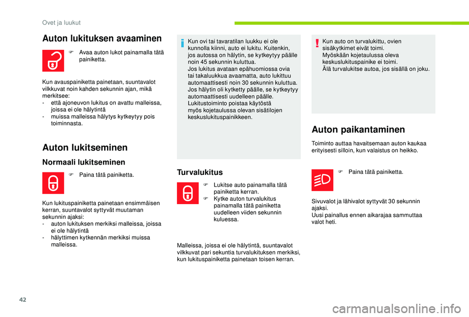 CITROEN C3 AIRCROSS 2019  Omistajan Käsikirjat (in Finnish) 42
Auton lukituksen avaaminen
F Avaa auton lukot painamalla tätä painiketta.
Kun avauspainiketta painetaan, suuntavalot 
vilkkuvat noin kahden sekunnin ajan, mikä 
merkitsee:
-
 
e

ttä ajoneuvon 
