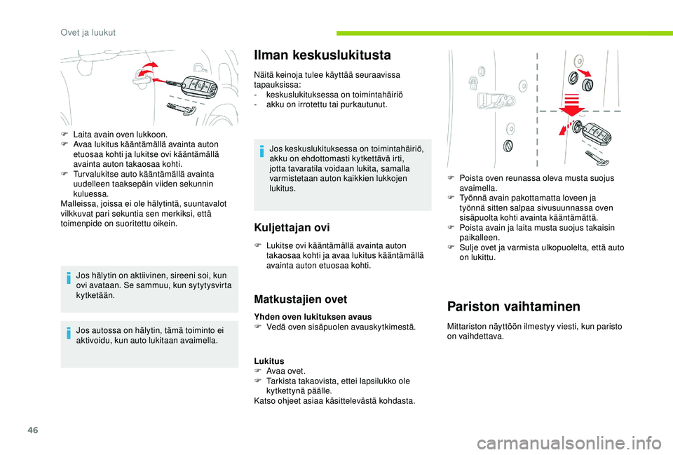 CITROEN C3 AIRCROSS 2019  Omistajan Käsikirjat (in Finnish) 46
Jos hälytin on aktiivinen, sireeni soi, kun 
ovi avataan. Se sammuu, kun sytytysvirta 
kytketään.
Jos autossa on hälytin, tämä toiminto ei 
aktivoidu, kun auto lukitaan avaimella.
Ilman kesku
